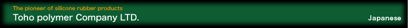 The pioneer of silicone rubber products [Toho polymer Company LTD.]